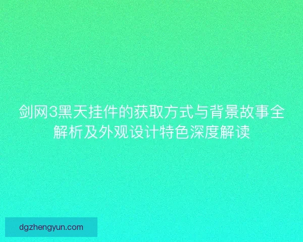 剑网3黑天挂件的获取方式与背景故事全解析及外观设计特色深度解读