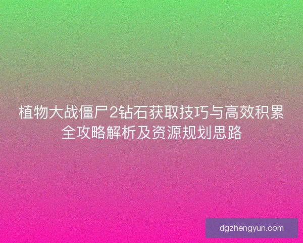 植物大战僵尸2钻石获取技巧与高效积累全攻略解析及资源规划思路
