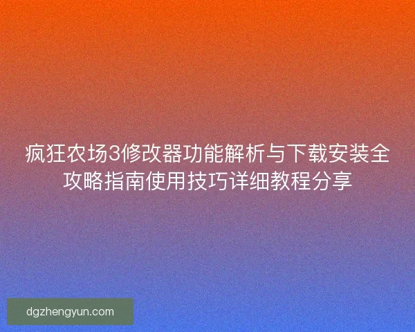 疯狂农场3修改器功能解析与下载安装全攻略指南使用技巧详细教程分享
