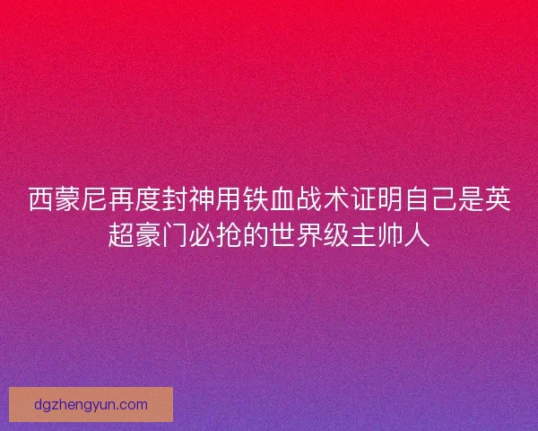 西蒙尼再度封神用铁血战术证明自己是英超豪门必抢的世界级主帅人