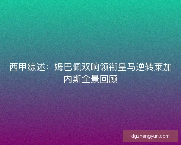 西甲综述：姆巴佩双响领衔皇马逆转莱加内斯全景回顾