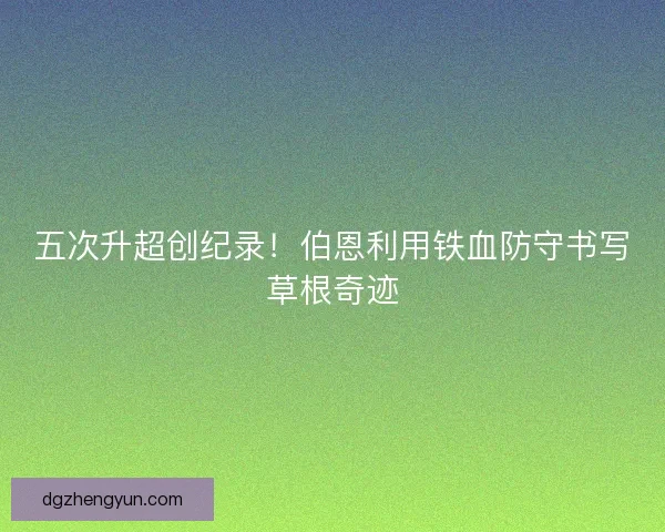 五次升超创纪录！伯恩利用铁血防守书写草根奇迹