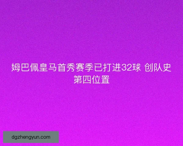 姆巴佩皇马首秀赛季已打进32球 创队史第四位置